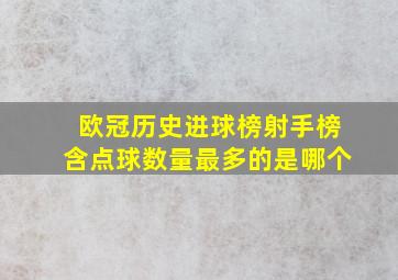 欧冠历史进球榜射手榜含点球数量最多的是哪个