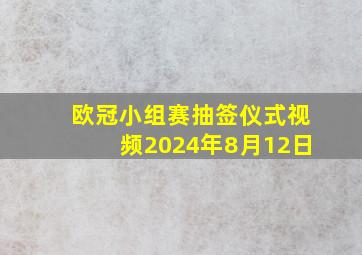 欧冠小组赛抽签仪式视频2024年8月12日