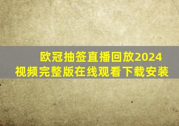 欧冠抽签直播回放2024视频完整版在线观看下载安装