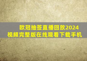 欧冠抽签直播回放2024视频完整版在线观看下载手机