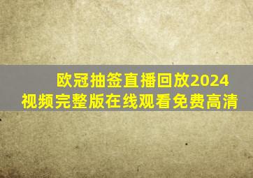 欧冠抽签直播回放2024视频完整版在线观看免费高清