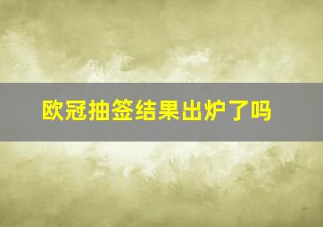 欧冠抽签结果出炉了吗