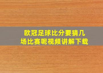 欧冠足球比分要猜几场比赛呢视频讲解下载