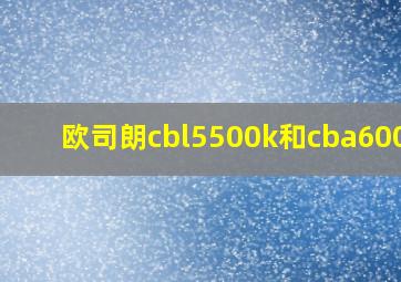 欧司朗cbl5500k和cba6000k