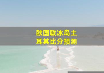 欧国联冰岛土耳其比分预测