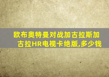 欧布奥特曼对战加古拉斯加古拉HR电视卡绝版,多少钱