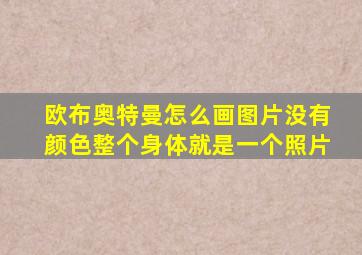 欧布奥特曼怎么画图片没有颜色整个身体就是一个照片