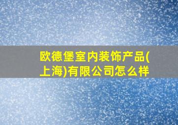 欧德堡室内装饰产品(上海)有限公司怎么样