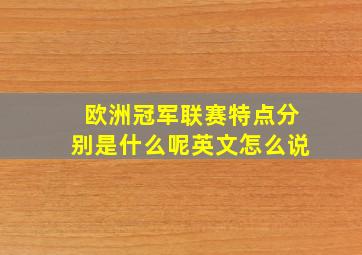 欧洲冠军联赛特点分别是什么呢英文怎么说