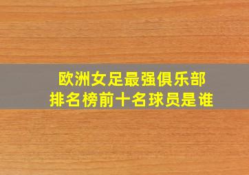 欧洲女足最强俱乐部排名榜前十名球员是谁