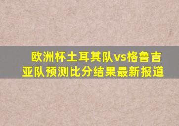 欧洲杯土耳其队vs格鲁吉亚队预测比分结果最新报道