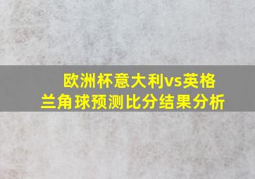 欧洲杯意大利vs英格兰角球预测比分结果分析