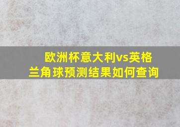 欧洲杯意大利vs英格兰角球预测结果如何查询