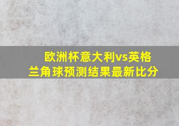 欧洲杯意大利vs英格兰角球预测结果最新比分