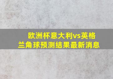 欧洲杯意大利vs英格兰角球预测结果最新消息