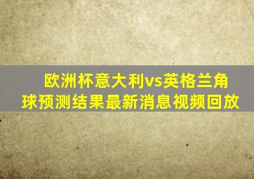 欧洲杯意大利vs英格兰角球预测结果最新消息视频回放