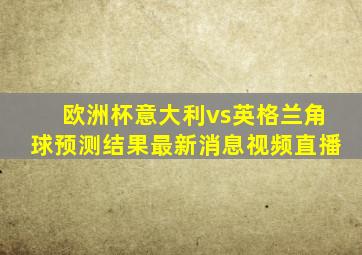 欧洲杯意大利vs英格兰角球预测结果最新消息视频直播