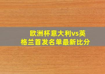 欧洲杯意大利vs英格兰首发名单最新比分