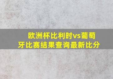 欧洲杯比利时vs葡萄牙比赛结果查询最新比分