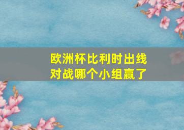 欧洲杯比利时出线对战哪个小组赢了