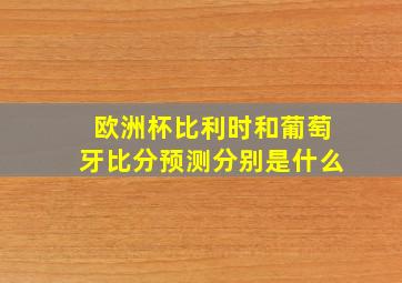 欧洲杯比利时和葡萄牙比分预测分别是什么