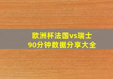 欧洲杯法国vs瑞士90分钟数据分享大全