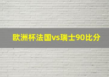 欧洲杯法国vs瑞士90比分