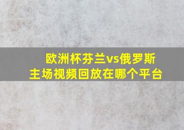 欧洲杯芬兰vs俄罗斯主场视频回放在哪个平台