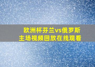 欧洲杯芬兰vs俄罗斯主场视频回放在线观看