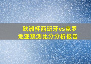 欧洲杯西班牙vs克罗地亚预测比分分析报告