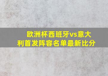 欧洲杯西班牙vs意大利首发阵容名单最新比分