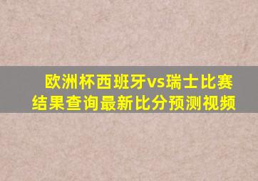 欧洲杯西班牙vs瑞士比赛结果查询最新比分预测视频