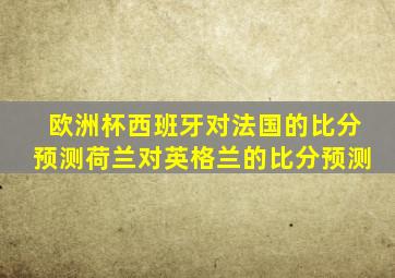 欧洲杯西班牙对法国的比分预测荷兰对英格兰的比分预测