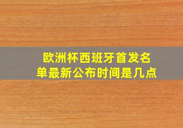 欧洲杯西班牙首发名单最新公布时间是几点