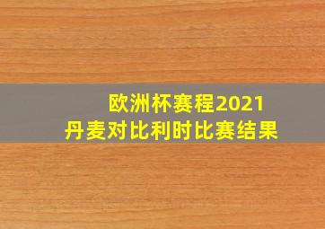 欧洲杯赛程2021丹麦对比利时比赛结果