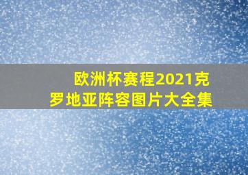 欧洲杯赛程2021克罗地亚阵容图片大全集