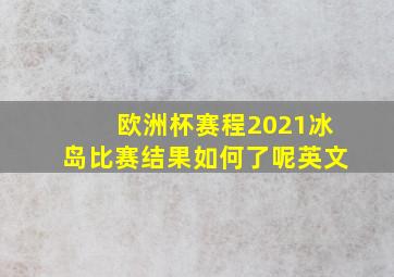 欧洲杯赛程2021冰岛比赛结果如何了呢英文