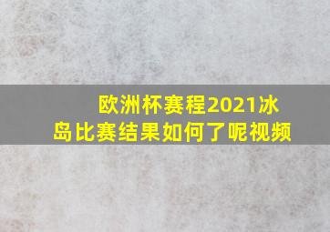 欧洲杯赛程2021冰岛比赛结果如何了呢视频