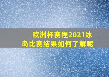 欧洲杯赛程2021冰岛比赛结果如何了解呢