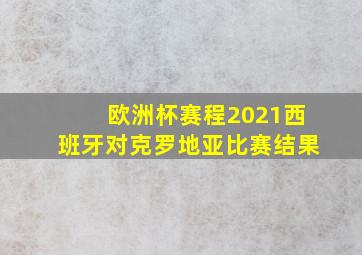 欧洲杯赛程2021西班牙对克罗地亚比赛结果