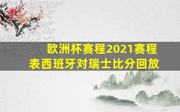 欧洲杯赛程2021赛程表西班牙对瑞士比分回放