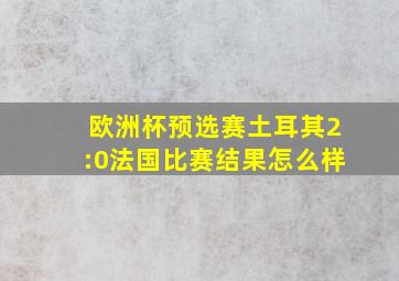 欧洲杯预选赛土耳其2:0法国比赛结果怎么样