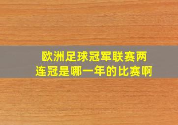 欧洲足球冠军联赛两连冠是哪一年的比赛啊