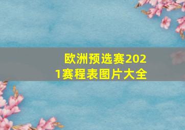 欧洲预选赛2021赛程表图片大全