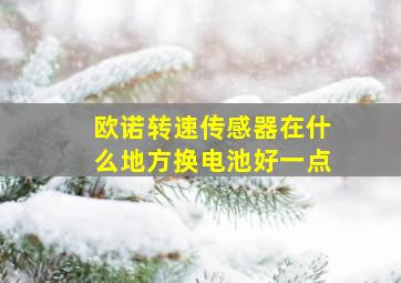 欧诺转速传感器在什么地方换电池好一点