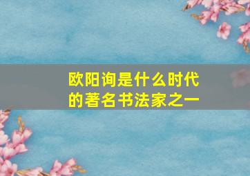 欧阳询是什么时代的著名书法家之一