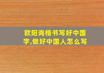 欧阳询楷书写好中国字,做好中国人怎么写