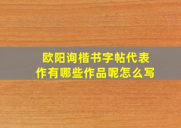 欧阳询楷书字帖代表作有哪些作品呢怎么写