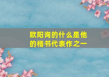 欧阳询的什么是他的楷书代表作之一