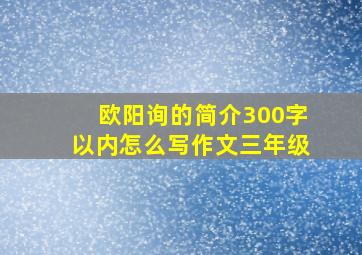 欧阳询的简介300字以内怎么写作文三年级